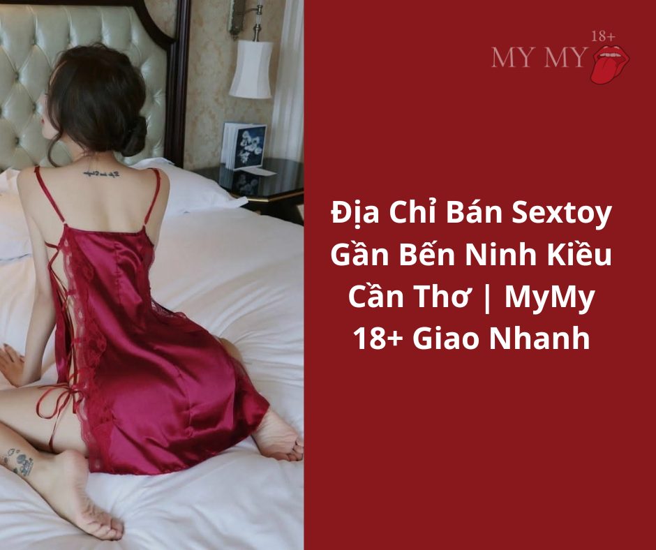 Địa Chỉ Bán Sextoy Gần Bến Ninh Kiều Cần Thơ | MyMy 18+ Giao Nhanh